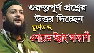 গুরুত্ত্বপূর্ণ প্রশ্নের উত্তর দিচ্ছেন মুফতি ড. এনায়েত উল্লাহ আব্বাসী ওয়া সিদ্দিকী  Bangla Waz