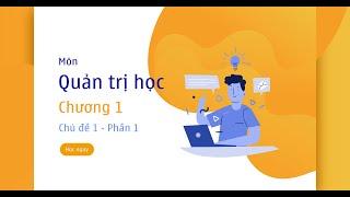 Series Trải nghiệm học thử - Môn Quản trị học - Chương 1 - Chủ đề 1 - Phần 1