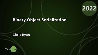 Binary Object Serialization - Chris Ryan - CppNow 2022