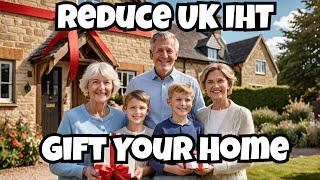 Reduce UK Inheritance Tax Gift Your Home