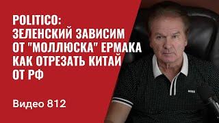 Politico Зеленский зависим от моллюска Ермака  Как отрезать Китай от РФ  №812- Юрий Швец