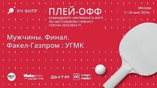 Финал командного чемпионата ФНТР сезона 20232024. Мужчины. Факел-Газпром  УГМК. 1-ый матч.