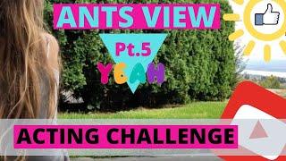 ANTS VIEW ACTING CHALLENGE pt.5