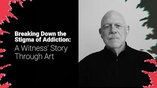 Breaking Down the Stigma of Addiction A Witness’ Story Through Art