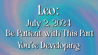 Leo July 2 2024 - Be Patient with This Part You’re Developing