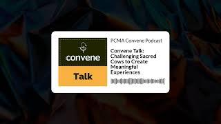 Convene Talk Challenging Sacred Cows to Create Meaningful Experiences  PCMA Convene Podcast