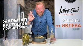 ЖАРЕНАЯ КАРТОШКА ПО-ИВЛЕВСКИ – Рецепты от Ивлева