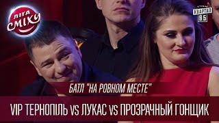 Батл на ровном месте - VIP Тернопіль vs Лукас vs Прозрачный Гонщик  Лига Смеха 2016 Финал