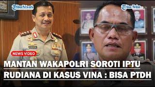 PEDAS Mantan Wakapolri Soal Potensi Iptu Rudiana Dipecat Dalam Kasus Vina