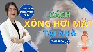 Cách XÔNG HƠI MẶT đúng cách tại nhà - xông hơi mặt có tác dụng gì?  Thạc sĩ - Bác sĩ Phương Quý