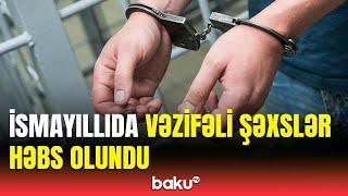 İsmayıllıda rüşvət alan vəzifəli şəxslər həbs edildi  Detallar