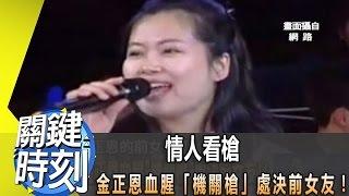 情人看槍 金正恩血腥「機關槍」處決前女友！ 2013年 第1651集 2300 關鍵時刻