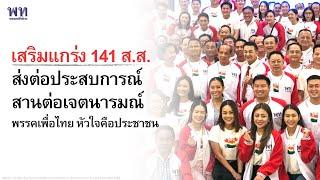 เสริมแกร่ง 141 ส.ส. ส่งต่อประสบการณ์ สานต่อเจตนารมณ์  พรรคเพื่อไทย หัวใจคือประชาชน