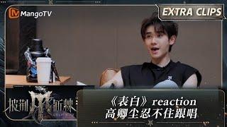 【未播加更】《表白》reaction 高卿尘忍不住跟唱  披荆斩棘4 Call Me By Fire S4 Extra Clips  MangoTV