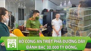 Bộ Công an triệt phá đường dây đánh bạc 30.000 tỷ đồng tiền chất thành đống  VTC16