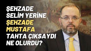 Şehzade Selim Yerine Şehzade Mustafa Tahta Çıksaydı Ne Olurdu?