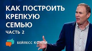 Как построить крепкую семью  Часть 2  Бейлесс Конли