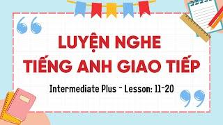 Luyện Nghe Tiếng Anh Giao Tiếp Cơ Bản - Intermediate Plus Lesson 11-20 Tiếng Anh người mới bắt đầu