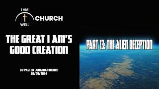 I AM WELL Church Sermon #38 The Great I AMs Good Creation Part 13 The Alien Deception