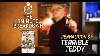 PENHALIGONS TERRIBLE TEDDY - THE 2 MINUTE BREAKDOWN