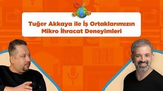 Tuğer Akkaya ile İş Ortaklarımızın Mikro İhracat Deneyimleri