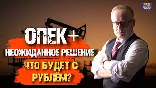 НЕОЖИДАННОЕ РЕШЕНИЕ ОПЕК+ О СОКРАЩЕНИИ ДОБЫЧИ. ЧТО БУДЕТ С КУРСОМ РУБЛЯ?