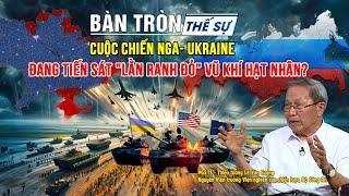 Bàn tròn thế sự Cuộc chiến NGA - UKRAINE đang tiến sát lằn ranh đỏ VŨ KHÍ HẠT NHÂN?