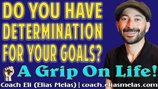 How Determined Are You To Accomplish Your Goals?  Coach Eli  Elias Melas  A Grip On Life