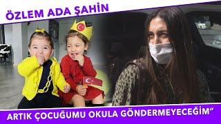 ÖZLEM ADA ŞAHİN  ÇOCUĞUMU OKULA GÖNDERMEYECEĞİM