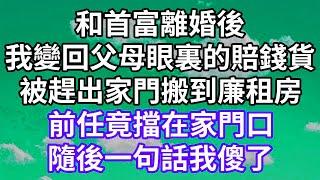 和首富離婚後！我變回父母眼裏的賠錢貨！被趕出家門搬到廉租房！前任竟擋在家門口！隨後一句話我傻了！#為人處世 #幸福人生#為人處世 #生活經驗 #情感故事#以房养老 #子女孝顺#唯美频道 #婆媳