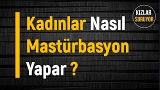 Kadınlar Nasıl Mastürbasyon Yapar Ve Boşalır ? - KIZLAR SORUYOR