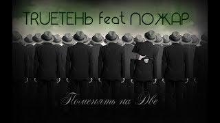 TRUEтень Feat Пожар- ПоменяТь на Две