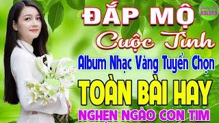 ĐẮP MỘ CUỘC TÌNH  LK NHẠC VÀNG XƯA HAY NHẤT VƯỢT THỜI GIAN NGHE NGHẸN NGÀO CON TIM