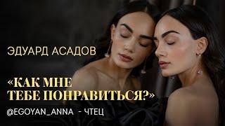 Эдуард Асадов - «Как мне тебе понравиться?» чтец Анна Егоян.