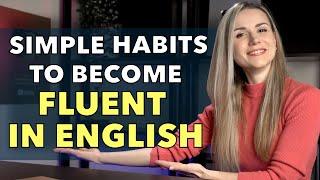 The Most USEFUL SIMPLE Habits That Helped Me BECOME FLUENT IN ENGLISH
