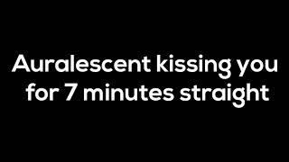 Auralescent Kissing You For 7 Minutes Straight