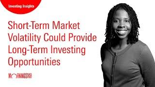 Short-Term Market Volatility Could Provide Long-Term Investing Opportunities