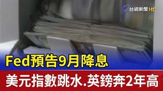 Fed預告9月降息 美元指數跳水.英鎊奔2年高