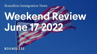 Boundless Immigration News Weekend Review  June 17 2022