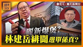 （中英字幕EngSub）麗新會否是第一個爆煲的豪門？談論我所熟悉的林建岳！與其有緋聞的明星數之不盡！到底有哪些是真實發生？《蕭若元：蕭氏新聞台》2024-09-09