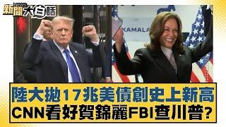 陸大拋17兆美債創史上新高 CNN看好賀錦麗FBI查川普？ 新聞大白話 20240804