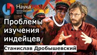 Проблемы изучения южноамериканских индейцев – Станислав Дробышевский  Лекции по антропологии