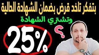 ممكن تاخد قرض بضمان الشهادة 11% او 14% او %16% وتشتري شهادة 25% وتكسب منها؟