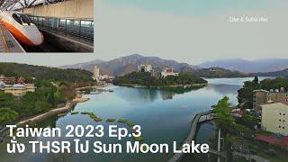 Taiwan 2023 Ep.3นั่งรถไฟความเร็วสูงTHSRไปทะเลสาบสุริยัน-จันทราSun Moon LakeSun Moon Lake Hotel