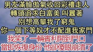 男友滿臉傲氣收回彩禮走人，轉頭追求白富美 叫囂著，別想高攀我了窮鬼，你一個下等奴才不配進我家門，我笑了 一輛賓利開到門口，當即恢復身份 他卻傻眼崩潰了 悅讀茶坊  愛情  情感  爽文