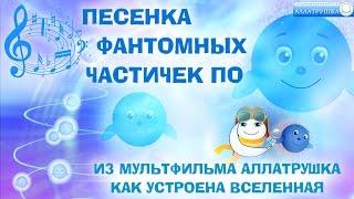 Песенка Фантомных частичек По.  Из мультфильма Аллатрушка «Как устроена Вселенная?»