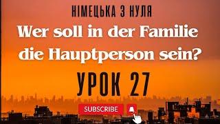 27. Wer soll die Hauptperson in der Familie sein? Хто є головною особою в сімї? Німецька з нуля