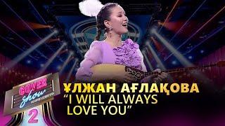 Ұлжан Ағлақова  – «I will always love you»  COVER SHOW 2  КАВЕР ШОУ 2