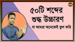 বাংলা ৫০টি শব্দের শুদ্ধ উচ্চারণ যা  অনেকেই  ভুল করি ।