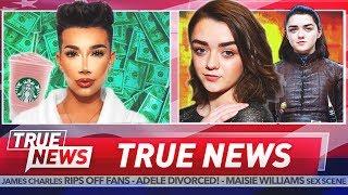 TRUE NEWS James Charles Gets Greedy - Maisie Williams Strips on Game Of Thrones